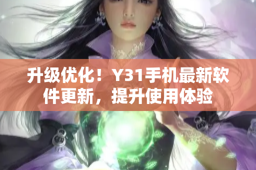 升级优化！Y31手机最新软件更新，提升使用体验