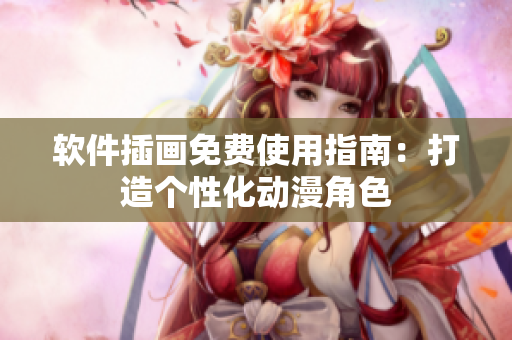 软件插画免费使用指南：打造个性化动漫角色