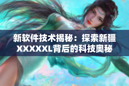 新软件技术揭秘：探索新疆XXXXXL背后的科技奥秘
