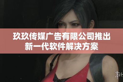 玖玖传媒广告有限公司推出新一代软件解决方案