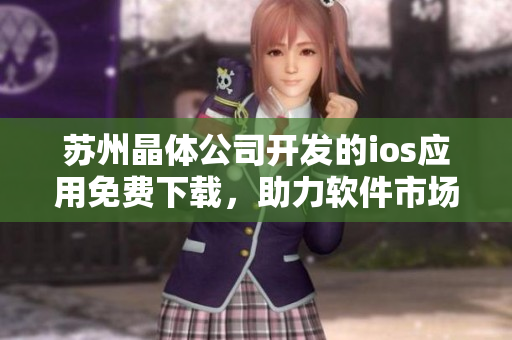 苏州晶体公司开发的ios应用免费下载，助力软件市场发展