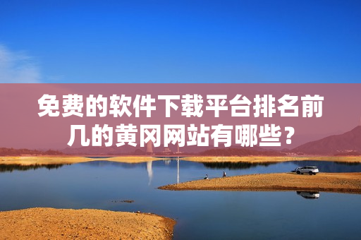免费的软件下载平台排名前几的黄冈网站有哪些？