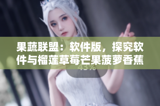 果蔬联盟：软件版，探究软件与榴莲草莓芒果菠萝香蕉的相似之处