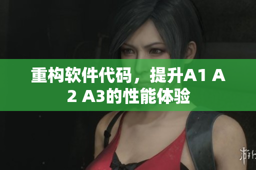 重构软件代码，提升A1 A2 A3的性能体验