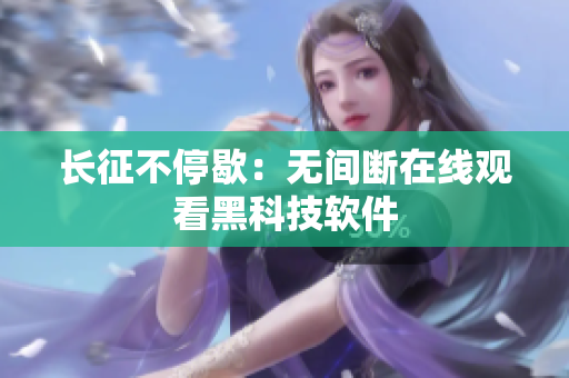 长征不停歇：无间断在线观看黑科技软件