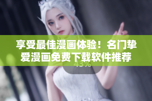 享受最佳漫画体验！名门挚爱漫画免费下载软件推荐