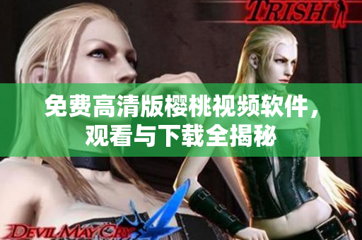 免费高清版樱桃视频软件，观看与下载全揭秘