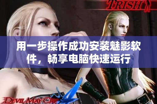 用一步操作成功安装魅影软件，畅享电脑快速运行