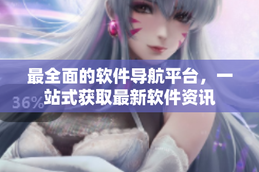 最全面的软件导航平台，一站式获取最新软件资讯