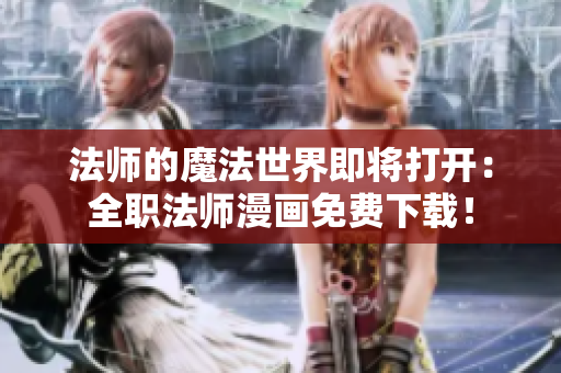 法师的魔法世界即将打开：全职法师漫画免费下载！