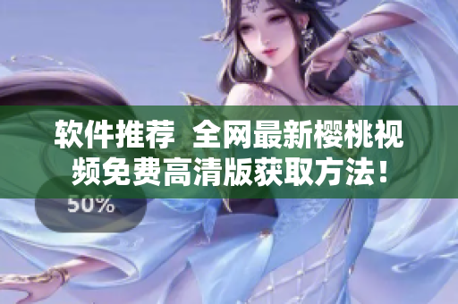 软件推荐  全网最新樱桃视频免费高清版获取方法！