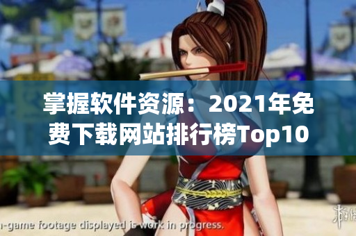 掌握软件资源：2021年免费下载网站排行榜Top10