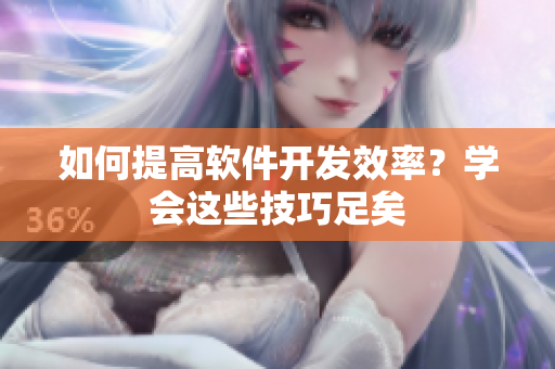 如何提高软件开发效率？学会这些技巧足矣