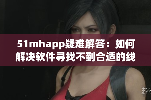 51mhapp疑难解答：如何解决软件寻找不到合适的线路问题？