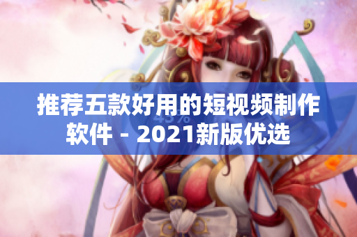 推荐五款好用的短视频制作软件 - 2021新版优选