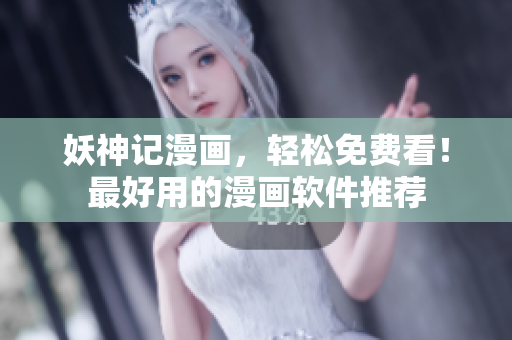 妖神记漫画，轻松免费看！最好用的漫画软件推荐