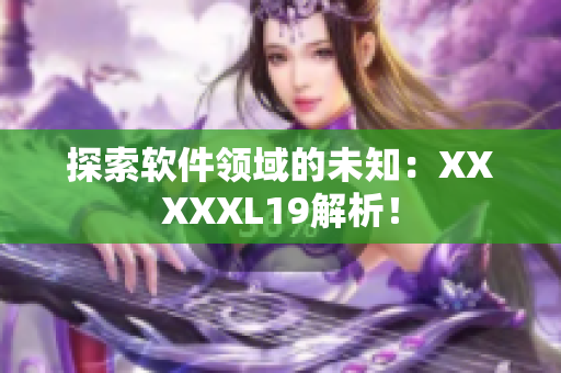 探索软件领域的未知：XXXXXL19解析！