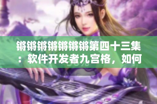 锵锵锵锵锵锵锵第四十三集：软件开发者九宫格，如何顺畅运作？