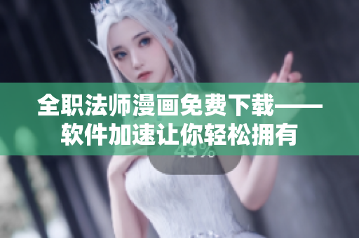 全职法师漫画免费下载——软件加速让你轻松拥有