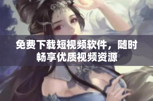 免费下载短视频软件，随时畅享优质视频资源
