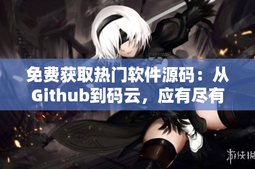 免费获取热门软件源码：从Github到码云，应有尽有