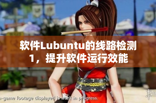 软件Lubuntu的线路检测1，提升软件运行效能