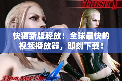 快猫新版释放！全球最快的视频播放器，即刻下载！