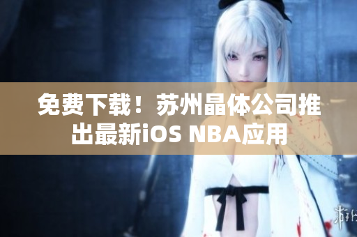 免费下载！苏州晶体公司推出最新iOS NBA应用
