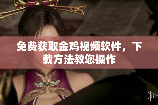 免费获取金鸡视频软件，下载方法教您操作