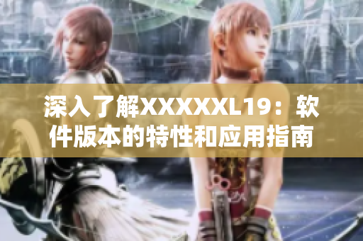 深入了解XXXXXL19：软件版本的特性和应用指南