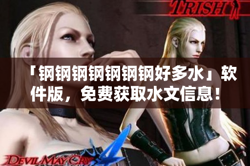 「钢钢钢钢钢钢钢好多水」软件版，免费获取水文信息！