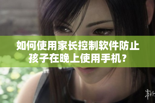如何使用家长控制软件防止孩子在晚上使用手机？