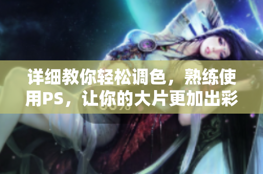 详细教你轻松调色，熟练使用PS，让你的大片更加出彩