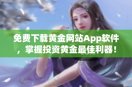 免费下载黄金网站App软件，掌握投资黄金最佳利器！