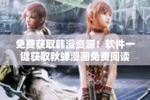 免费获取韩漫资源！软件一键获取秋蝉漫画免费阅读