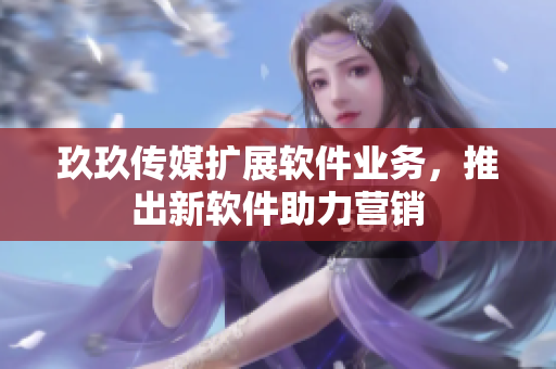 玖玖传媒扩展软件业务，推出新软件助力营销