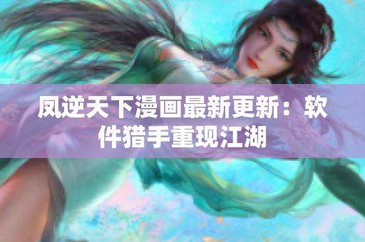 凤逆天下漫画最新更新：软件猎手重现江湖