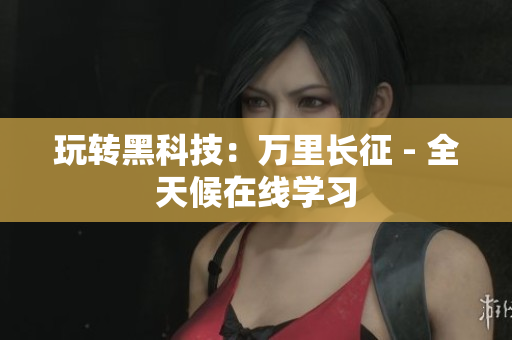 玩转黑科技：万里长征 - 全天候在线学习