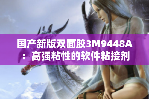 国产新版双面胶3M9448A：高强粘性的软件粘接剂