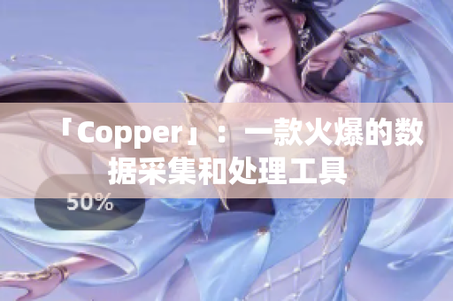 「Copper」：一款火爆的数据采集和处理工具
