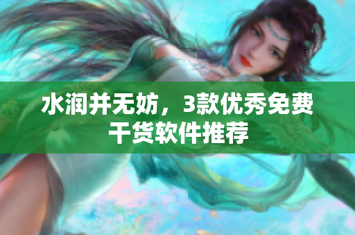 水润并无妨，3款优秀免费干货软件推荐