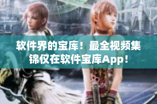 软件界的宝库！最全视频集锦仅在软件宝库App！