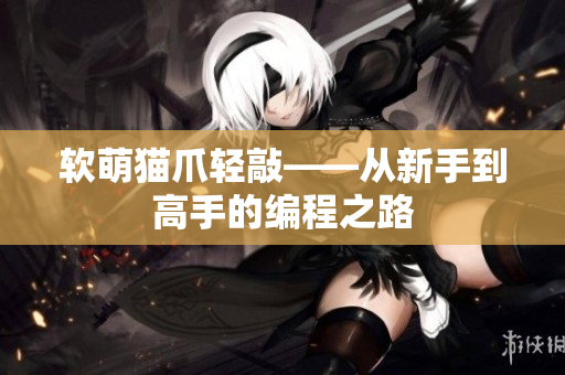 软萌猫爪轻敲——从新手到高手的编程之路