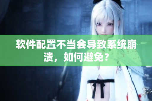 软件配置不当会导致系统崩溃，如何避免？