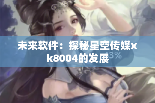 未来软件：探秘星空传媒xk8004的发展