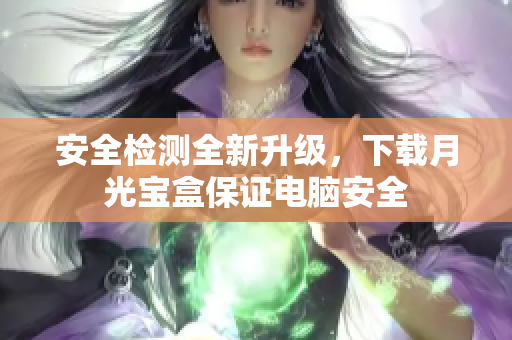 安全检测全新升级，下载月光宝盒保证电脑安全