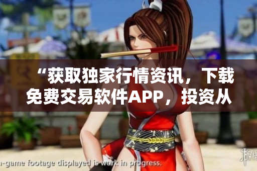 “获取独家行情资讯，下载免费交易软件APP，投资从此轻松！”