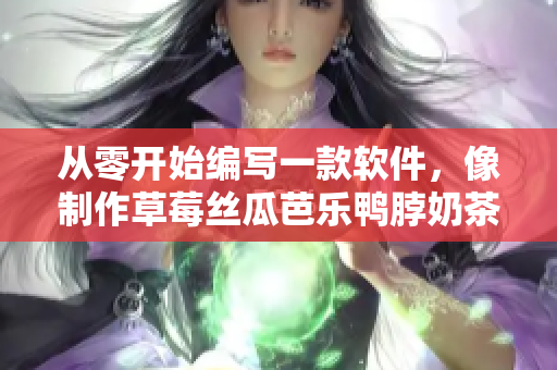 从零开始编写一款软件，像制作草莓丝瓜芭乐鸭脖奶茶一样简单。