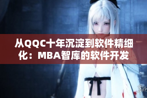从QQC十年沉淀到软件精细化：MBA智库的软件开发经验