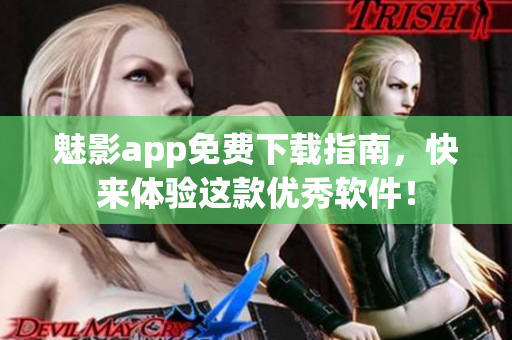 魅影app免费下载指南，快来体验这款优秀软件！